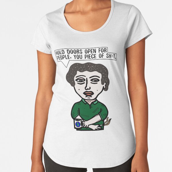 "Hold doors open for people, you piece of sh#t." Premium Scoop T-Shirt