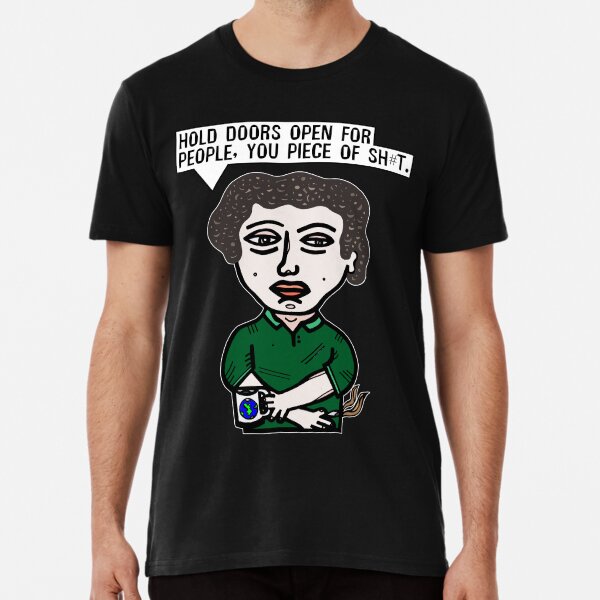"Hold doors open for people, you piece of sh#t." Premium T-Shirt