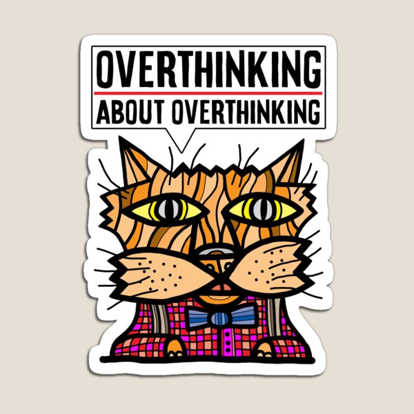 "Overthinking about overthinking." Magnet