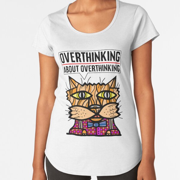 "Overthinking about overthinking." Premium Scoop T-Shirt
