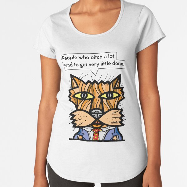 "People who bitch a lot tend to get very little done." Premium Scoop T-Shirt