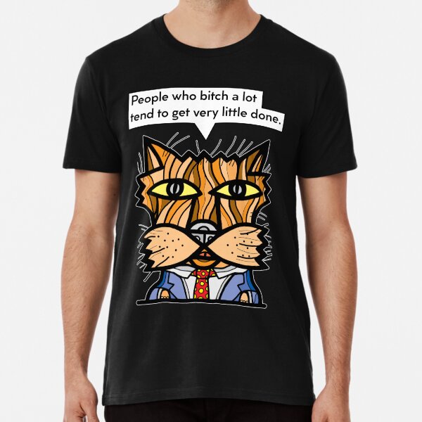 "People who bitch a lot tend to get very little done." Premium T-Shirt