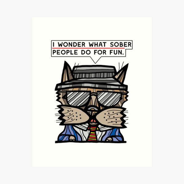 "I wonder what sober people do for fun." Art Print