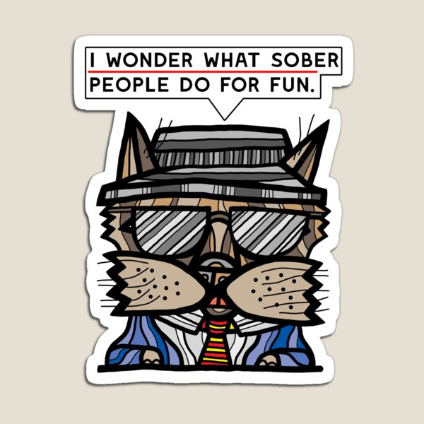 "I wonder what sober people do for fun." Magnet