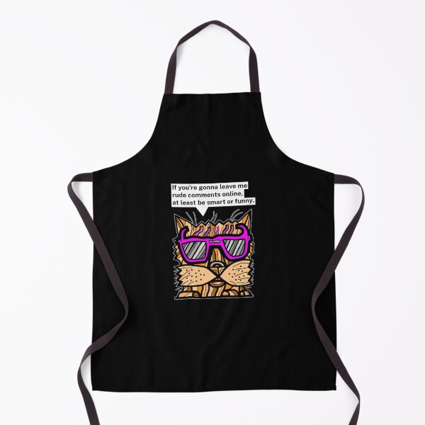 "If you're gonna leave me rude comments online, at least be smart or funny." Apron