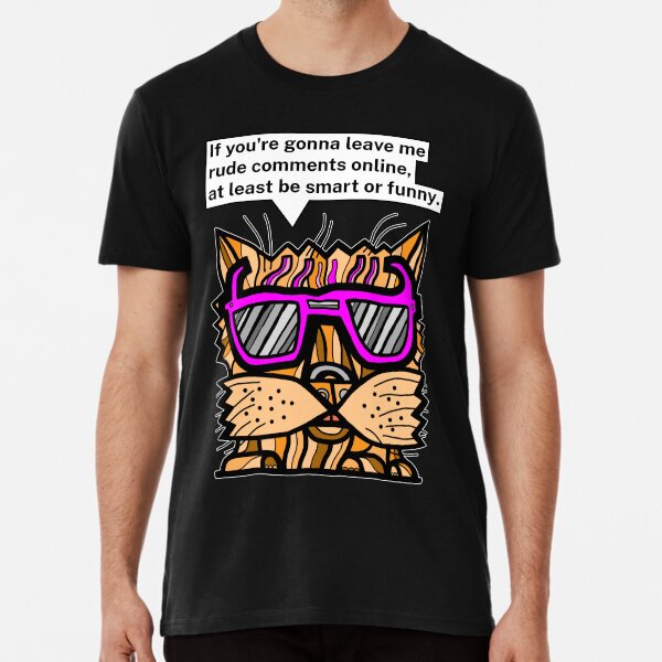 "If you're gonna leave me rude comments online, at least be smart or funny." Premium T-Shirt