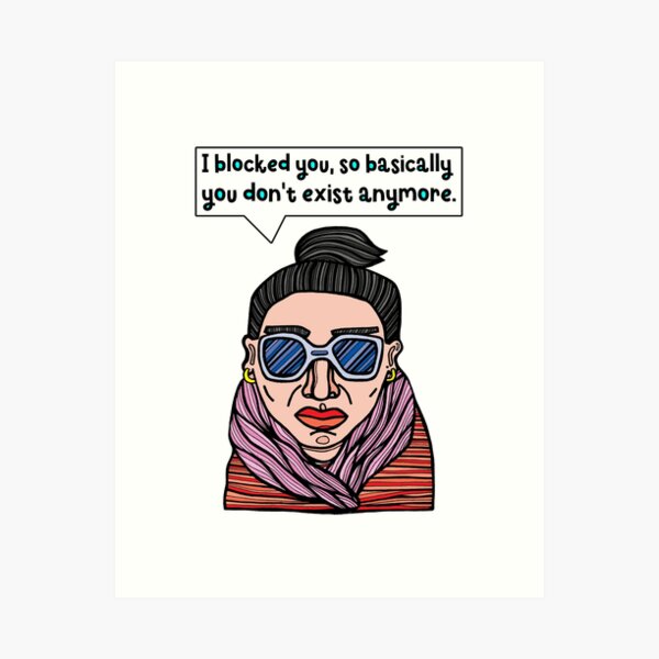 "I blocked you, so basically you don't exist anymore." Art Print