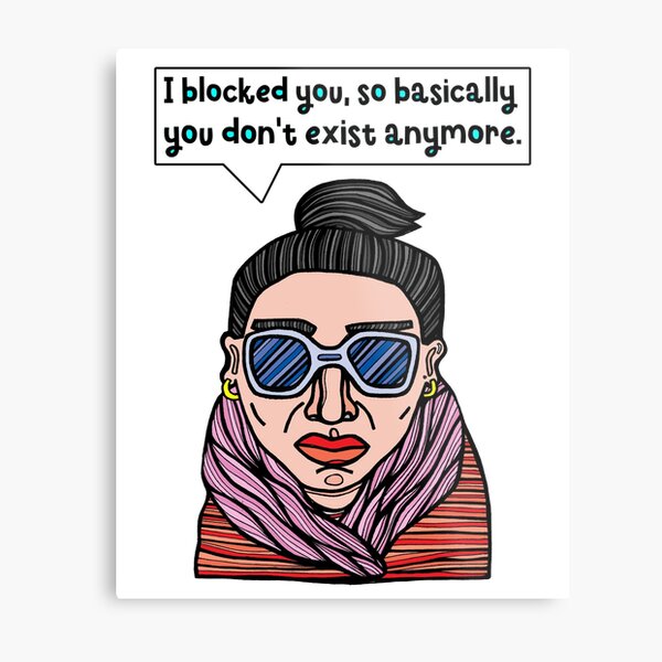 "I blocked you, so basically you don't exist anymore." Metal Print