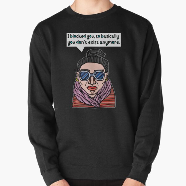 "I blocked you, so basically you don't exist anymore." Pullover Sweatshirt