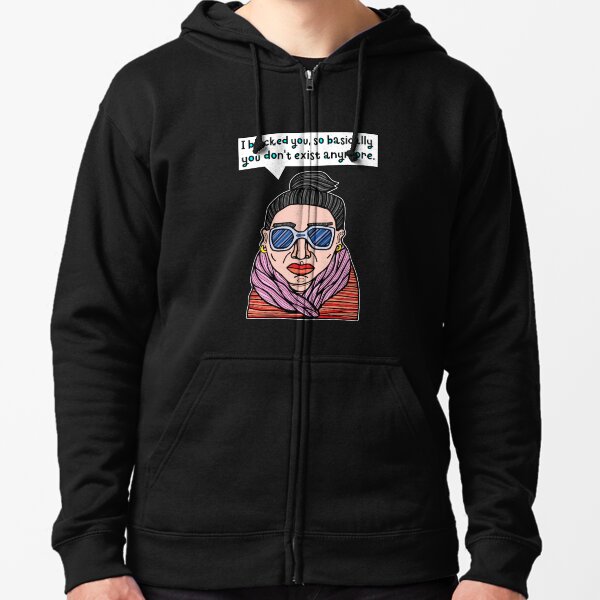 "I blocked you, so basically you don't exist anymore." Zipped Hoodie