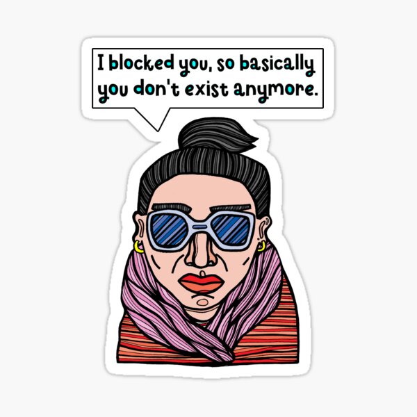 "I blocked you, so basically you don't exist anymore." Sticker