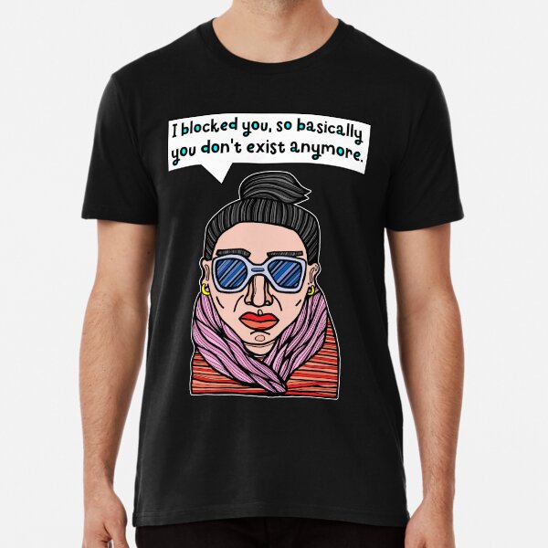 "I blocked you, so basically you don't exist anymore." Premium T-Shirt