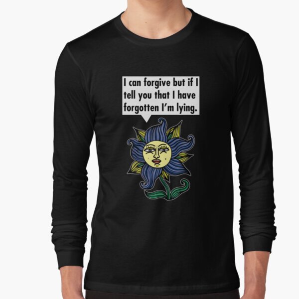 "I can forgive but if I tell you that I have forgotten I'm lying." Long Sleeve T-Shirt