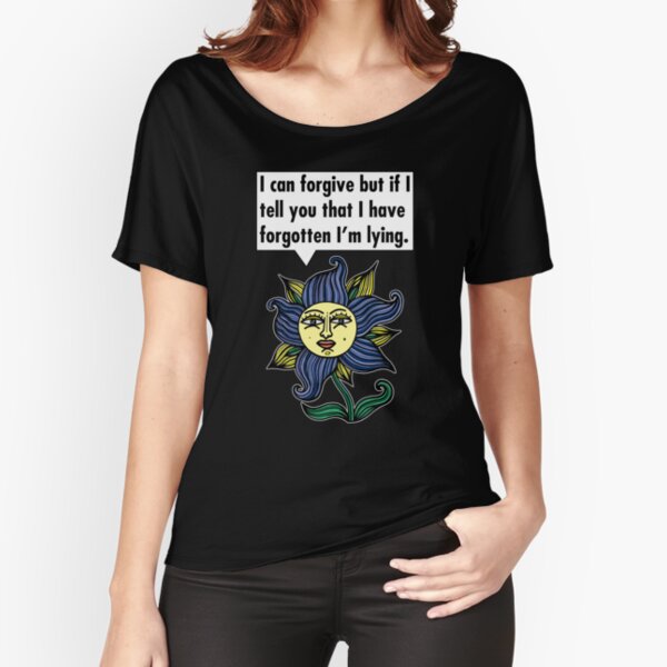 "I can forgive but if I tell you that I have forgotten I'm lying." Relaxed Fit T-Shirt