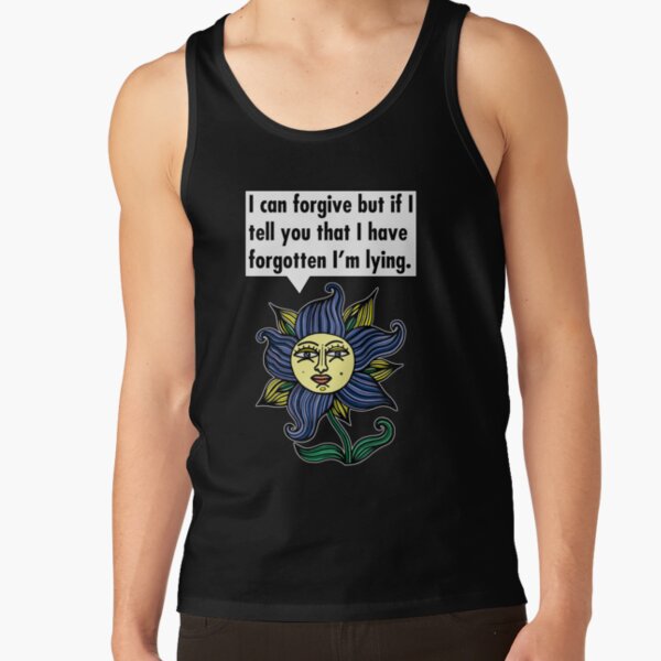 "I can forgive but if I tell you that I have forgotten I'm lying." Tank Top