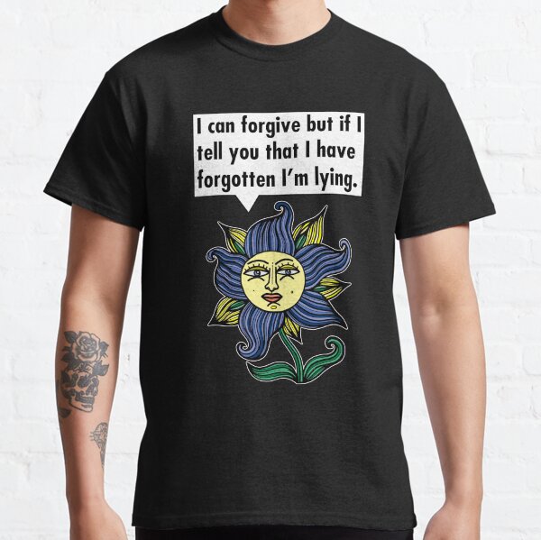 "I can forgive but if I tell you that I have forgotten I'm lying." Classic T-Shirt