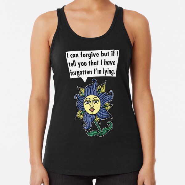 "I can forgive but if I tell you that I have forgotten I'm lying." Racerback Tank Top