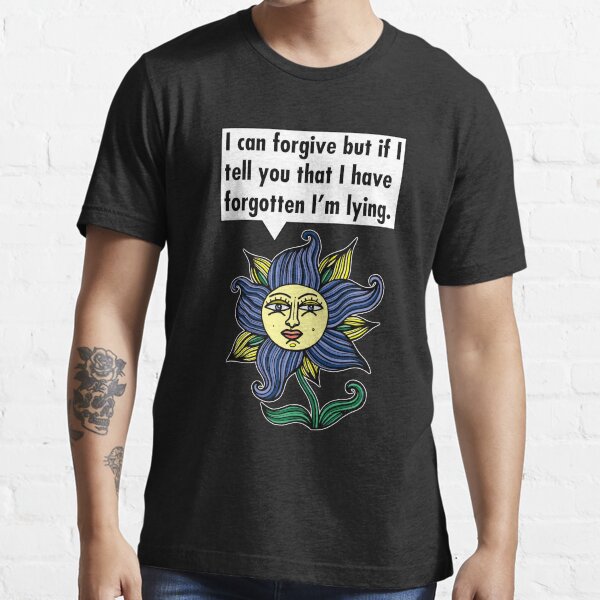 "I can forgive but if I tell you that I have forgotten I'm lying." Essential T-Shirt