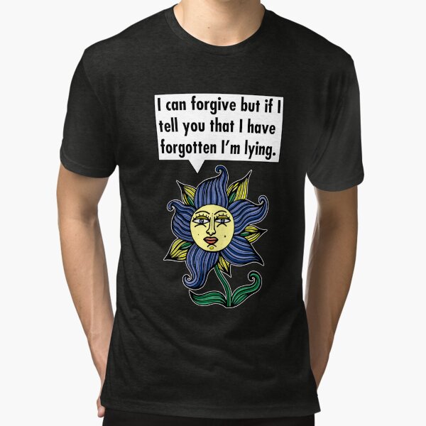 "I can forgive but if I tell you that I have forgotten I'm lying." Tri-blend T-Shirt