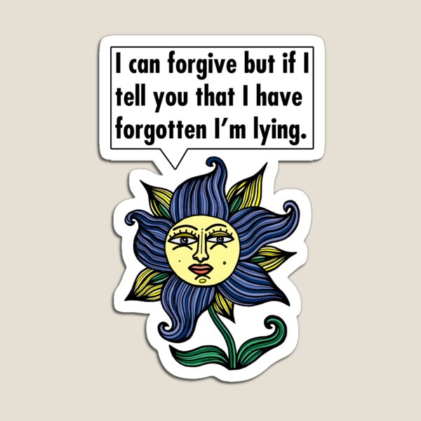 "I can forgive but if I tell you that I have forgotten I'm lying." Magnet