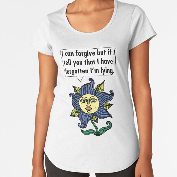 "I can forgive but if I tell you that I have forgotten I'm lying." Premium Scoop T-Shirt