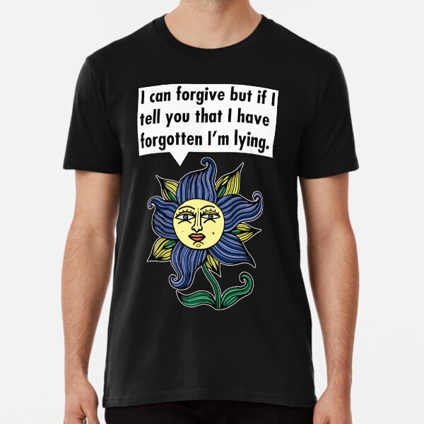 "I can forgive but if I tell you that I have forgotten I'm lying." Premium T-Shirt