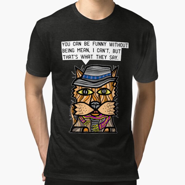 "You can be funny without being mean, I can't, but that's what they say." Tri-blend T-Shirt