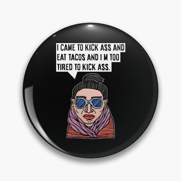 "I came to kick ass and eat tacos and I'm too tired to kick ass." Pin