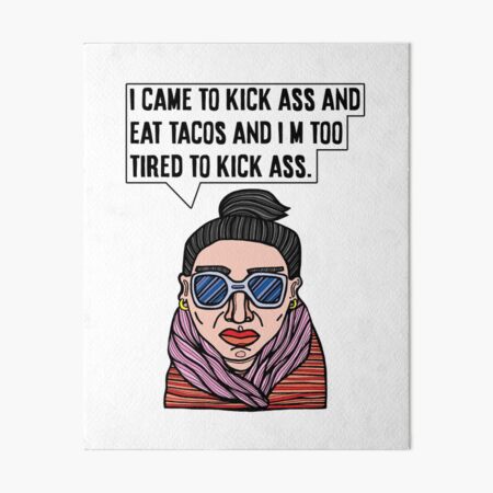 "I came to kick ass and eat tacos and I'm too tired to kick ass." Art Board Print