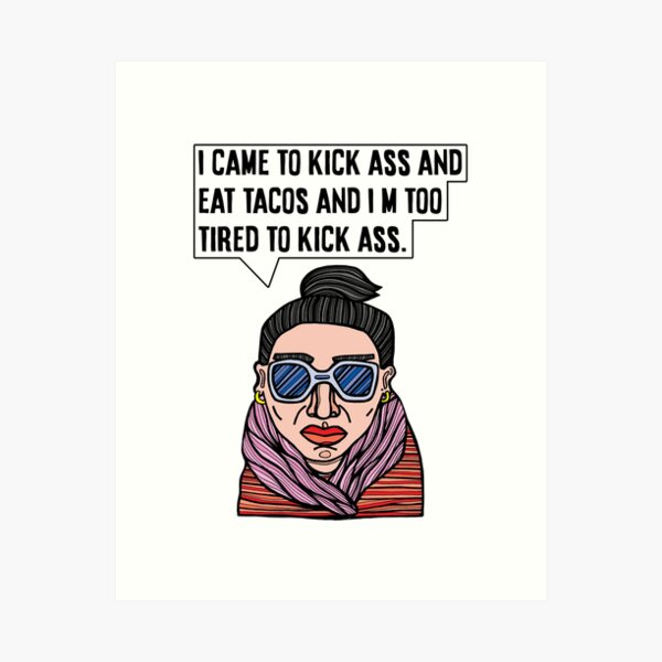 "I came to kick ass and eat tacos and I'm too tired to kick ass." Art Print