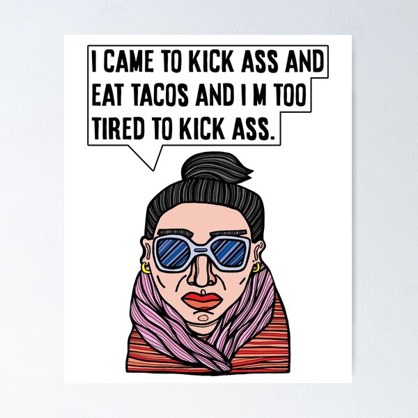 "I came to kick ass and eat tacos and I'm too tired to kick ass." Poster