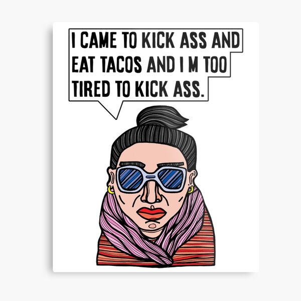 "I came to kick ass and eat tacos and I'm too tired to kick ass." Metal Print