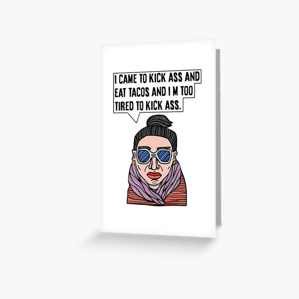 "I came to kick ass and eat tacos and I'm too tired to kick ass." Greeting Card