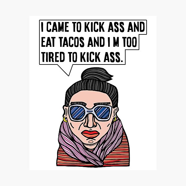 "I came to kick ass and eat tacos and I'm too tired to kick ass." Photographic Print