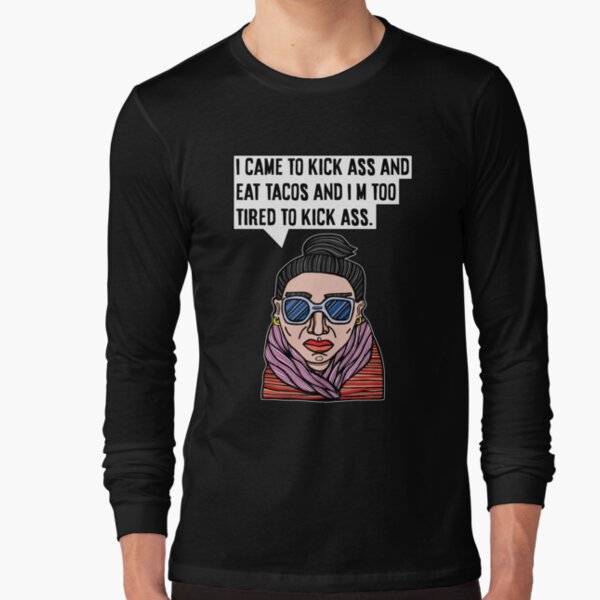 "I came to kick ass and eat tacos and I'm too tired to kick ass." Long Sleeve T-Shirt