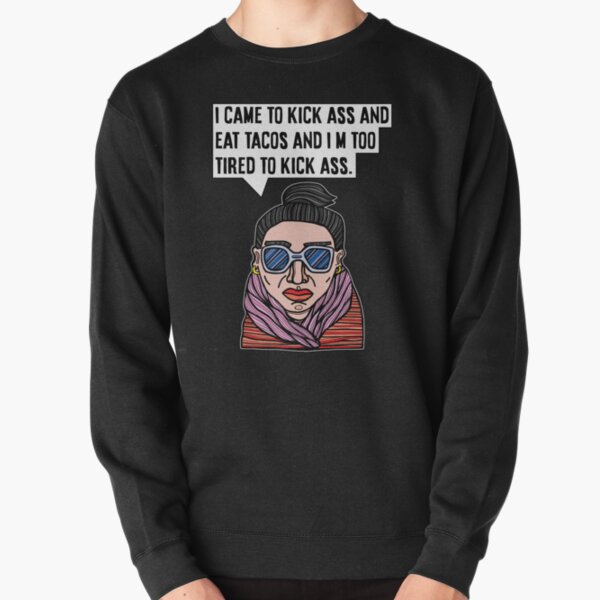 "I came to kick ass and eat tacos and I'm too tired to kick ass." Pullover Sweatshirt