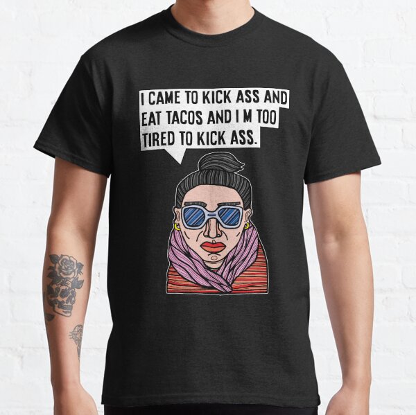 "I came to kick ass and eat tacos and I'm too tired to kick ass." Classic T-Shirt