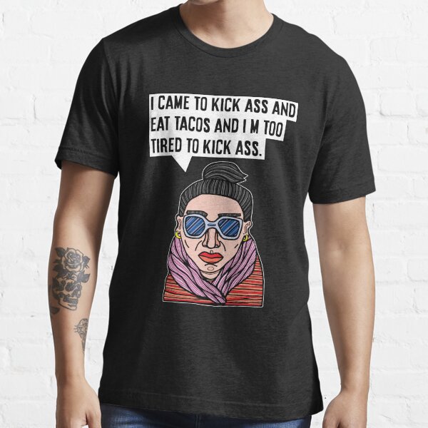 "I came to kick ass and eat tacos and I'm too tired to kick ass." Essential T-Shirt