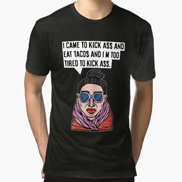 "I came to kick ass and eat tacos and I'm too tired to kick ass." Tri-blend T-Shirt