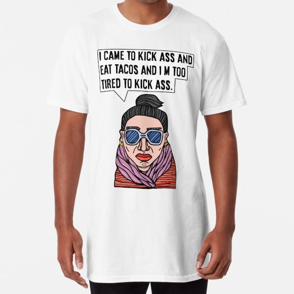 "I came to kick ass and eat tacos and I'm too tired to kick ass." Long T-Shirt