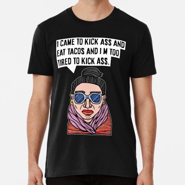 "I came to kick ass and eat tacos and I'm too tired to kick ass." Premium T-Shirt