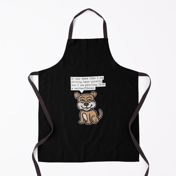 "It may seem like I am sitting here quietly, but I am plotting like a mutherf#cker." Apron