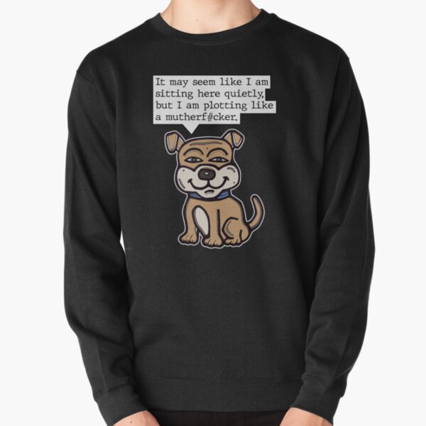 "It may seem like I am sitting here quietly, but I am plotting like a mutherf#cker." Pullover Sweatshirt