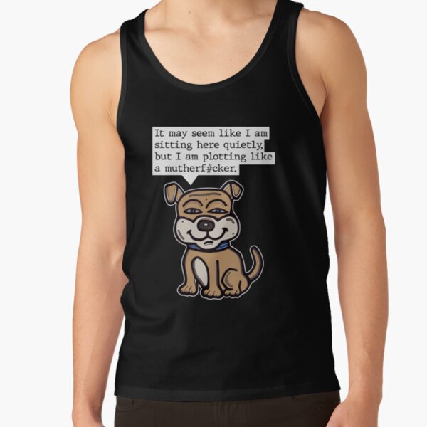 "It may seem like I am sitting here quietly, but I am plotting like a mutherf#cker." Tank Top