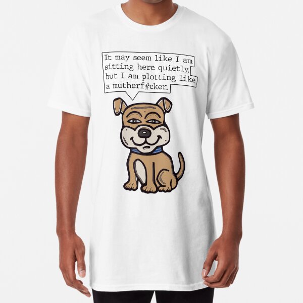 "It may seem like I am sitting here quietly, but I am plotting like a mutherf#cker." Long T-Shirt