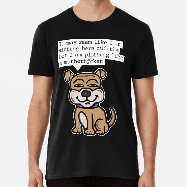 "It may seem like I am sitting here quietly, but I am plotting like a mutherf#cker." Premium T-Shirt