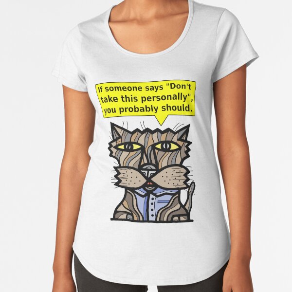 "If someone says "Don't take this personally", you probably should." Premium Scoop T-Shirt