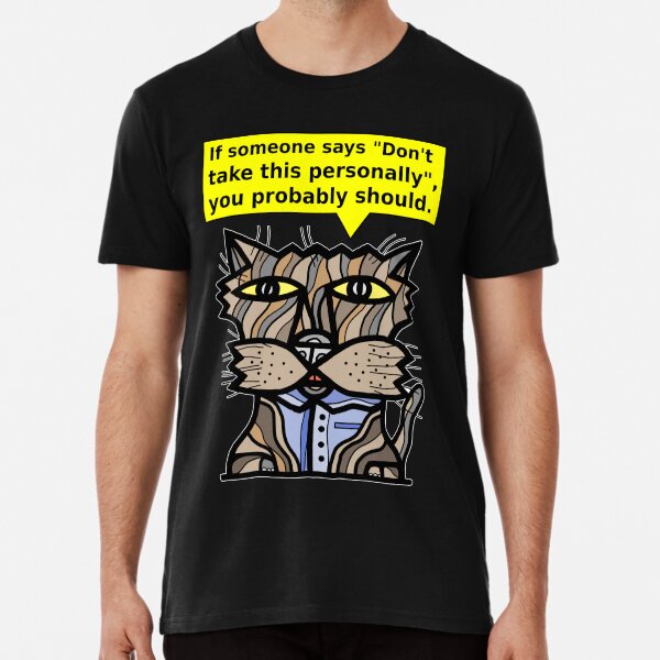 "If someone says "Don't take this personally", you probably should." Premium T-Shirt