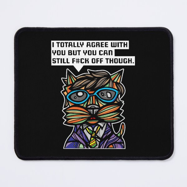 "I totally agree with you but you can f#ck off though." Mouse Pad