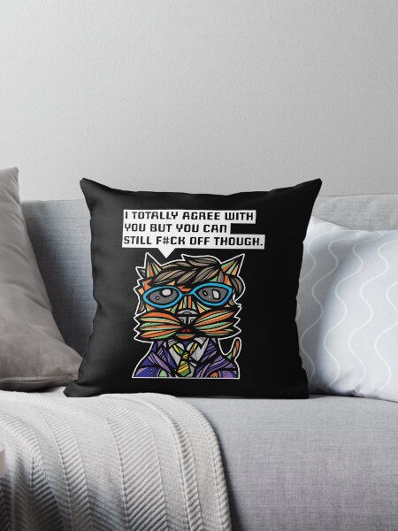 "I totally agree with you but you can f#ck off though." Throw Pillow